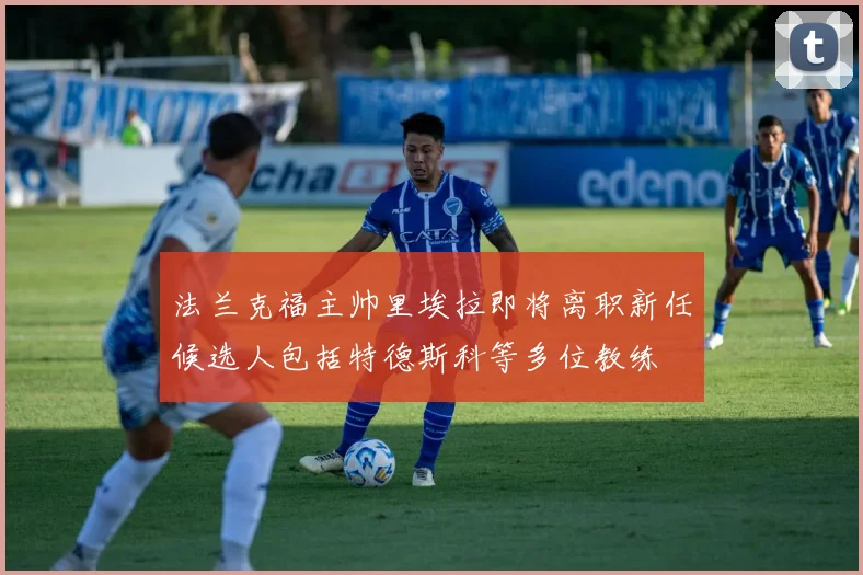 法兰克福主帅里埃拉即将离职新任候选人包括特德斯科等多位教练