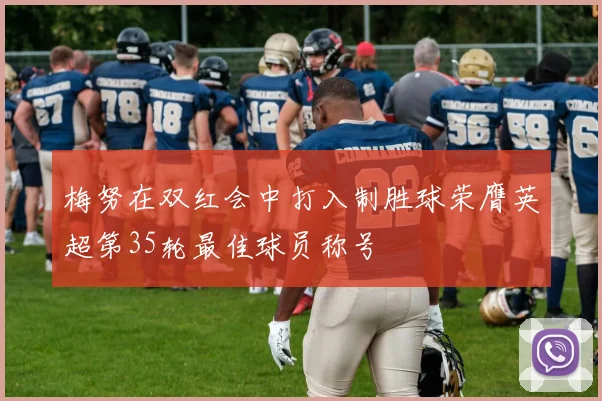 梅努在双红会中打入制胜球荣膺英超第35轮最佳球员称号