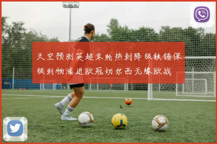 天空预测英超末轮热刺降级铁锤保级利物浦进欧冠切尔西无缘欧战