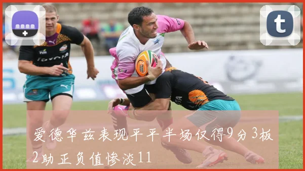 爱德华兹表现平平半场仅得9分3板2助正负值惨淡11