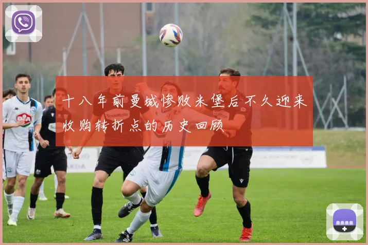 十八年前曼城惨败米堡后不久迎来收购转折点的历史回顾