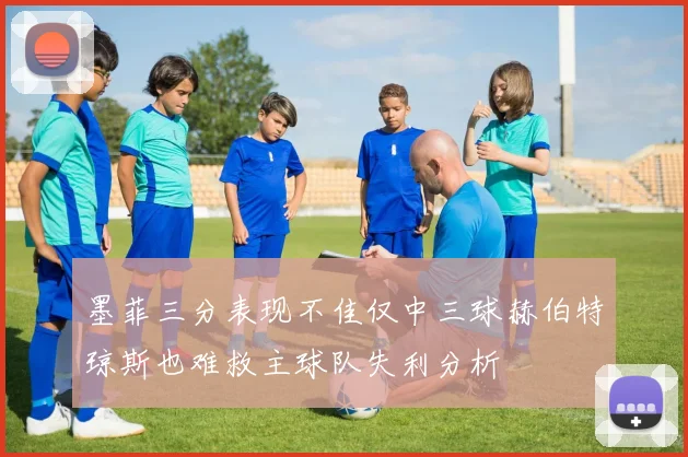 墨菲三分表现不佳仅中三球赫伯特琼斯也难救主球队失利分析