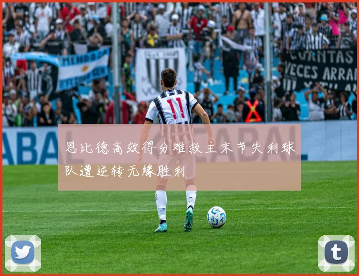 恩比德高效得分难救主末节失利球队遭逆转无缘胜利