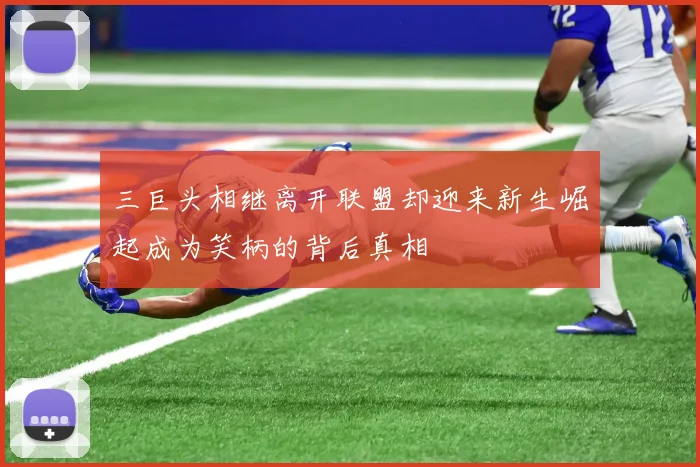 三巨头相继离开联盟却迎来新生崛起成为笑柄的背后真相
